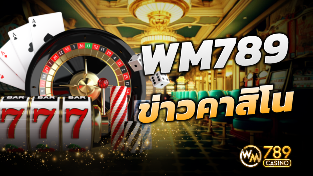 WM789 อัพเดทข่าวสารวงการคาสิโนล่าสุด 2024