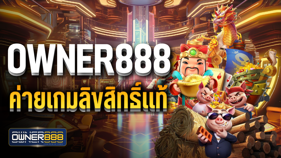 owner888 ค่ายเกมลิขสิทแท้ ปลอดภัย จ่ายจริง100%