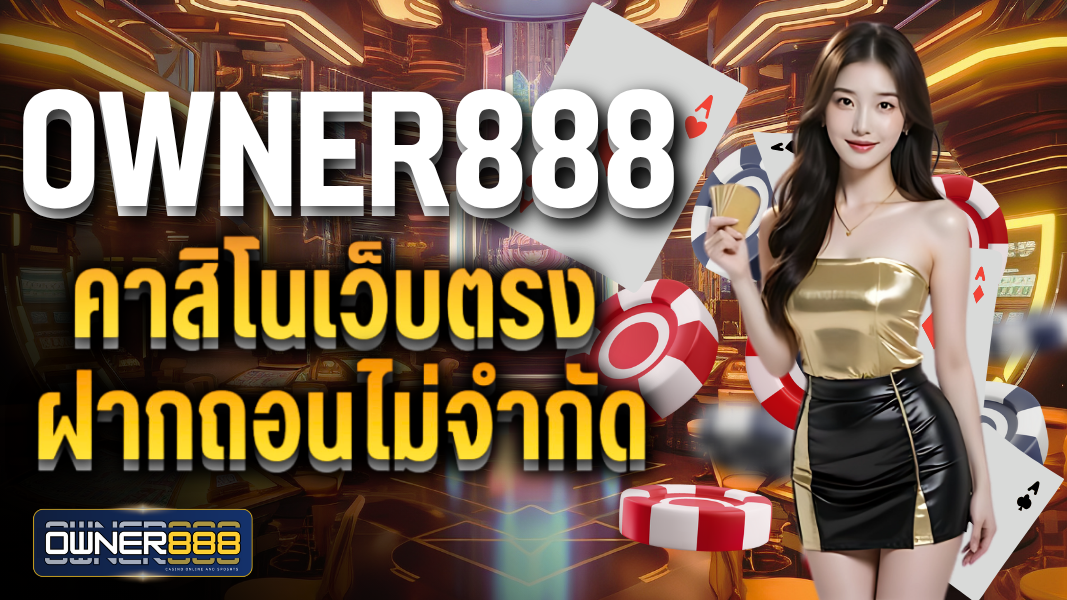 owner888 คาสิโนเว็บตรงฝากถอนไม่จำกัด สล็อตแตกหนัก อันดับ1