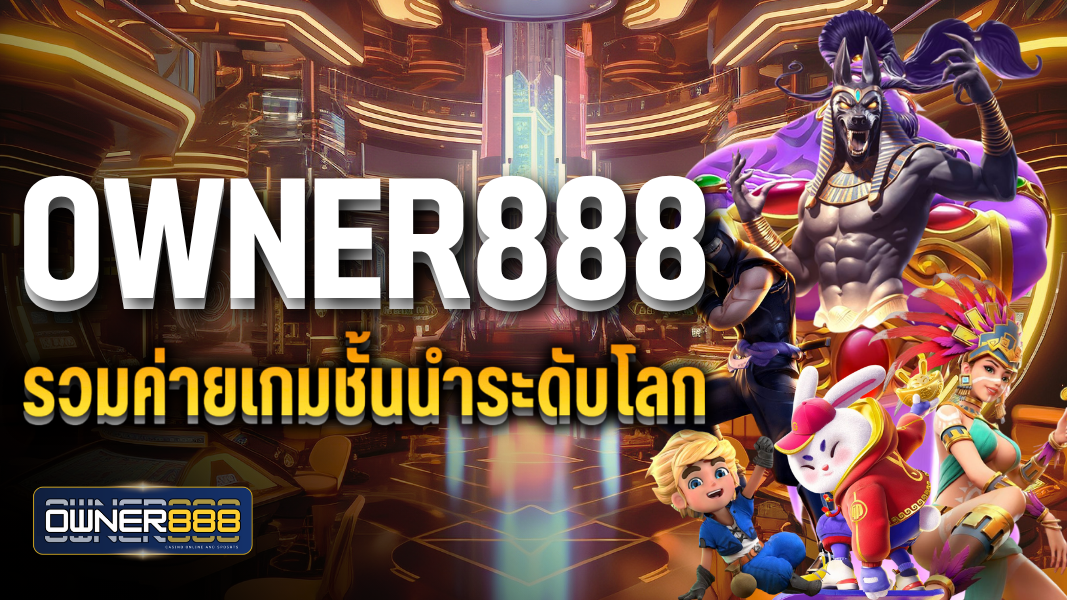 owner888 รวมค่ายเกมชั้นนำระดับโลก เว็บตรงไม่ผ่านเอเย่นต์