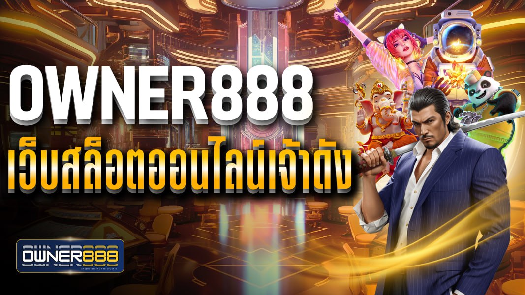 owner888 เว็บสล็อตออนไลน์เจ้าดัง อัพเดทเกมใหม่ทุกเดือน