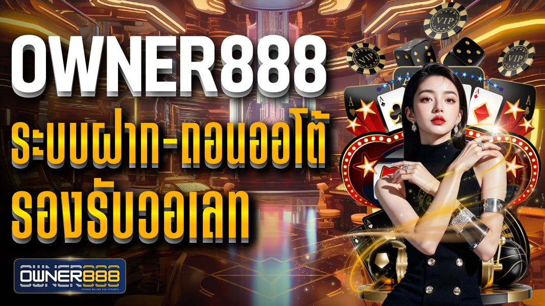 owner888 ระบบฝาก-ถอนออโต้ รองรับวอเลท รวมเกมเดิมพันพนันออนไลน์ ครบ จบในเว็บเดียว